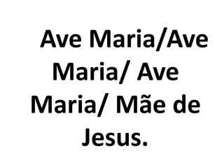 Ave Maria/Ave
 Maria/ Ave
Maria/ Mãe de
    Jesus.
 