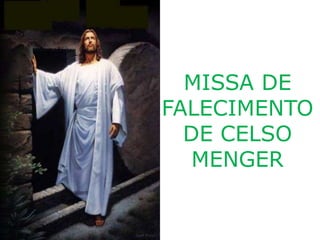 MISSA DE
FALECIMENTO
  DE CELSO
   MENGER
 
