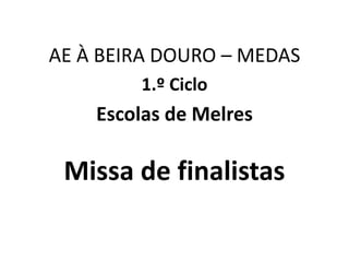 Missa de finalistas
AE À BEIRA DOURO – MEDAS
1.º Ciclo
Escolas de Melres
 