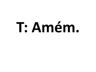 T: Amém.
 