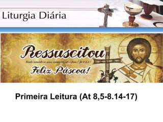 Evangelho:
Primeira Leitura (At 8,5-8.14-17)
 