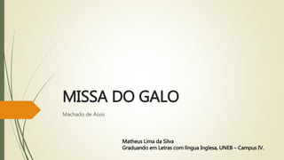 MISSA DO GALO
Machado de Assis
Matheus Lima da Silva
Graduando em Letras com língua Inglesa, UNEB – Campus IV.
 