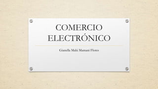 COMERCIO
ELECTRÓNICO
Gianella Malú Mamani Flores
 