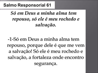 Só em Deus a minha alma tem repouso, só ele é meu rochedo e salvação. -1-Só em Deus a minha alma tem repouso, porque dele é que me vem a salvação! Só ele é meu rochedo e salvação, a fortaleza onde encontro segurança. 