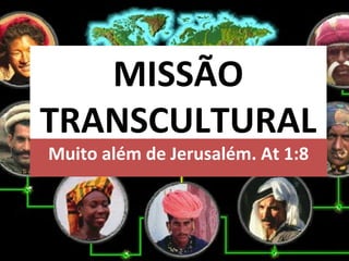 MISSÃO
TRANSCULTURAL
Muito além de Jerusalém. At 1:8
 