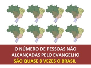 O NÚMERO DE PESSOAS NÃO
ALCANÇADAS PELO EVANGELHO
 SÃO QUASE 8 VEZES O BRASIL
 