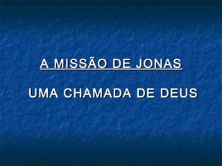 A MISSÃO DE JONAS
UMA CHAMADA DE DEUS

 