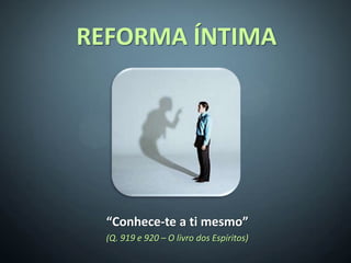 REFORMA ÍNTIMA




  “Conhece-te a ti mesmo”
  (Q. 919 e 920 – O livro dos Espíritos)
 