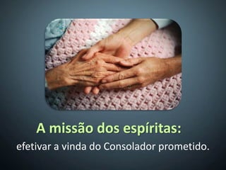 A missão dos espíritas:
efetivar a vinda do Consolador prometido.
 