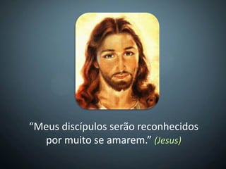 “Meus discípulos serão reconhecidos
  por muito se amarem.” (Jesus)
 