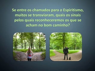 Se entre os chamados para o Espiritismo,
 muitos se transviaram, quais os sinais
 pelos quais reconheceremos os que se
        acham no bom caminho?
 