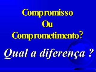 Qual a diferença ? Compromisso Ou Comprometimento? 