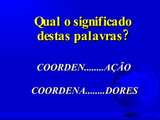 Qual o significado destas palavras? COORDEN........AÇÃO COORDENA........DORES 