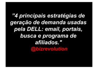 ”4 principais estratégias de
geração de demanda usadas
  pela DELL: email, portais,
    busca e programa de
          afiliados."
       @bizrevolution
 