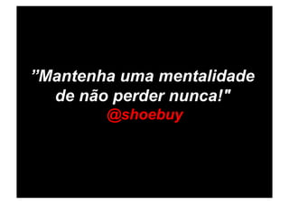 ”Mantenha uma mentalidade
  de não perder nunca!"
        @shoebuy
 