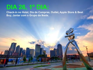 DIA 26, 1º DIA:
Check-in no Hotel, Dia de Compras, Outlet, Apple Store & Best
Buy, Jantar com o Grupo da Ikeda.
 