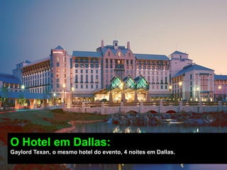 O Hotel em Dallas:
Gaylord Texan, o mesmo hotel do evento, 4 noites em Dallas.
 