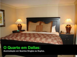 O Quarto em Dallas:
Acomodação em Quartos Singles ou Duplos.
 