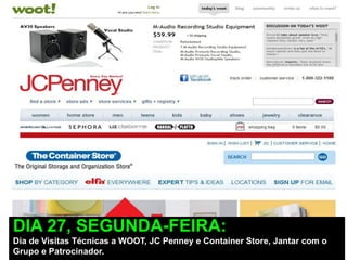 DIA 27, SEGUNDA-FEIRA:
Dia de Visitas Técnicas a WOOT, JC Penney e Container Store, Jantar com o
Grupo e Patrocinador.
 