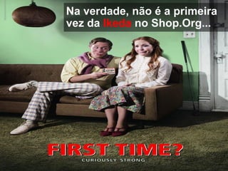 Na verdade, não é a primeira
vez da Ikeda no Shop.Org...
 