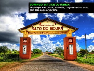 DOMINGO, DIA 3 DE OUTUBRO:
Retorno para São Paulo, via Dallas, chegada em São Paulo
bem cedo na segunda-feira.
 