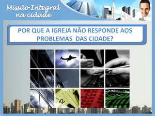 Missão Integralna cidadePor que a igreja não responde aos problemas  das cidade?