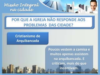 Missão Integralna cidadePor que a igreja não responde aos problemas  das cidade?Cristianismo de Arquibancada Poucos vestem a camisa e muitos apenas assistem na arquibancada. E criticam, mais do que incentivam. 