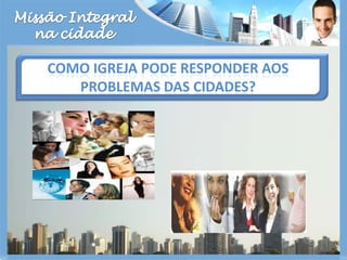 Missão Integralna cidadeComo igreja pode responder aos problemas das cidades?