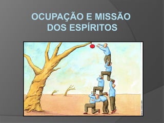 OCUPAÇÃO E MISSÃO
DOS ESPÍRITOS
 