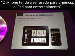 “O iPhone tende a ser usado para urgência,
       o iPad para entretenimento"
 