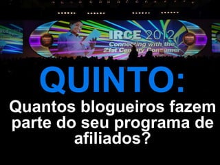 QUINTO:
Quantos blogueiros fazem
parte do seu programa de
        afiliados?
 