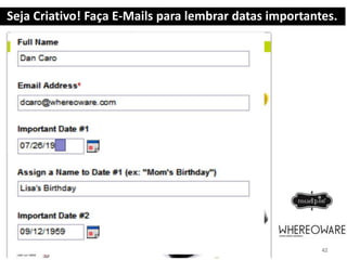 Seja Criativo! Faça E-Mails para lembrar datas importantes.
 