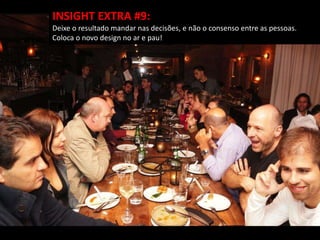 INSIGHT EXTRA #9:
Deixe o resultado mandar nas decisões, e não o consenso entre as pessoas.
Coloca o novo design no ar e pau!
 