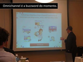 Omnichannel é a buzzword do momento.
 