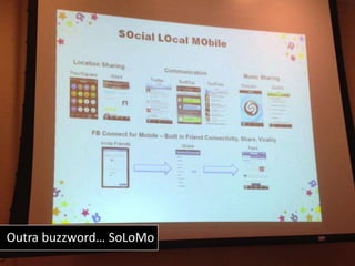 Outra buzzword… SoLoMo
 