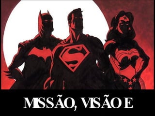 MISSÃO, VISÃO E VALORES 