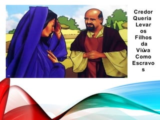 Credor
Queria
Levar
os
Filhos
da
Viúva
Como
Escravo
s
 