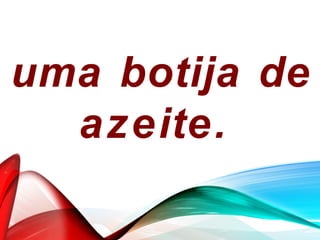 uma botija de
azeite.
 