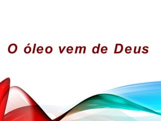 O óleo vem de Deus
 