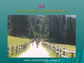 IdEIdE
levai a paz e o amor de Jesuslevai a paz e o amor de Jesus
www.micromedia.unisal.it
 