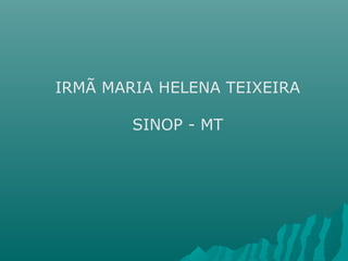 IRMÃ MARIA HELENA TEIXEIRA
SINOP - MT
 