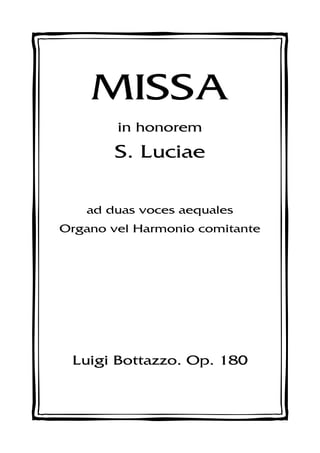 MISSA
in honorem
S. Luciae
ad duas voces aequales
Organo vel Harmonio comitante
Luigi Bottazzo. Op. 180
 