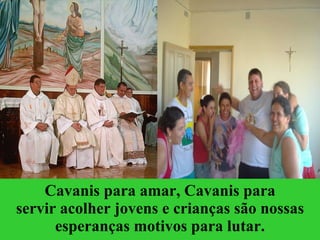 Cavanis para amar, Cavanis para servir acolher jovens e crianças são nossas esperanças motivos para lutar. 