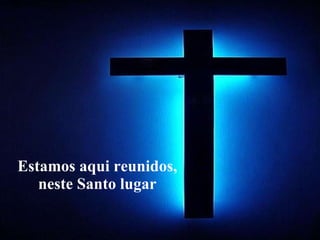 Estamos aqui reunidos, neste Santo lugar 