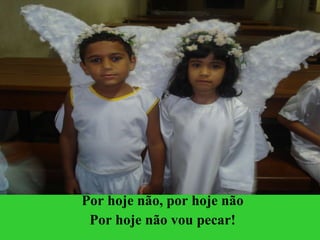 Por hoje não, por hoje não Por hoje não vou pecar! 