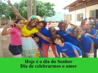 Hoje é o dia do Senhor Dia de celebrarmos o amor 