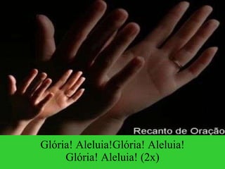 Glória! Aleluia!Glória! Aleluia! Glória! Aleluia! (2x) 