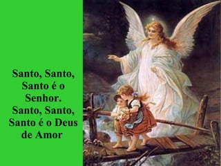   Santo, Santo, Santo é o Senhor. Santo, Santo, Santo é o Deus de Amor   