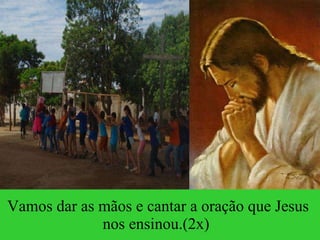 Vamos dar as mãos e cantar a oração que Jesus nos ensinou.(2x) 