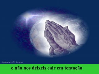 e não nos deixeis cair em tentação   